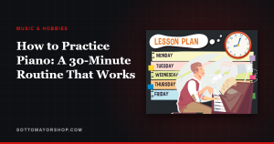How to Practice Piano: A 30-Minute Routine That Works