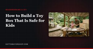 How to Build a Toy Box That Is Safe for Kids